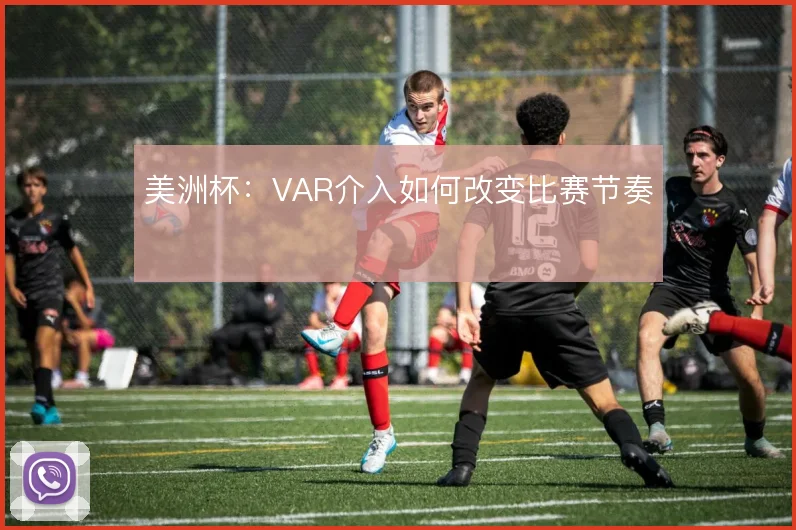 美洲杯：VAR介入如何改变比赛节奏