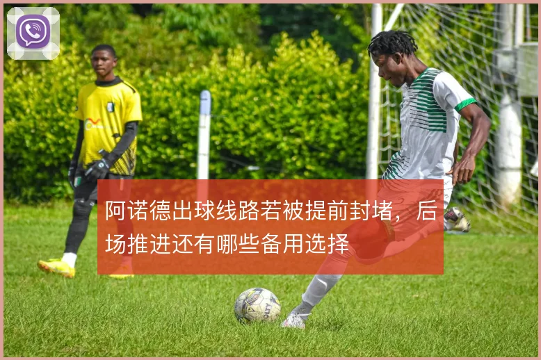 阿诺德出球线路若被提前封堵，后场推进还有哪些备用选择