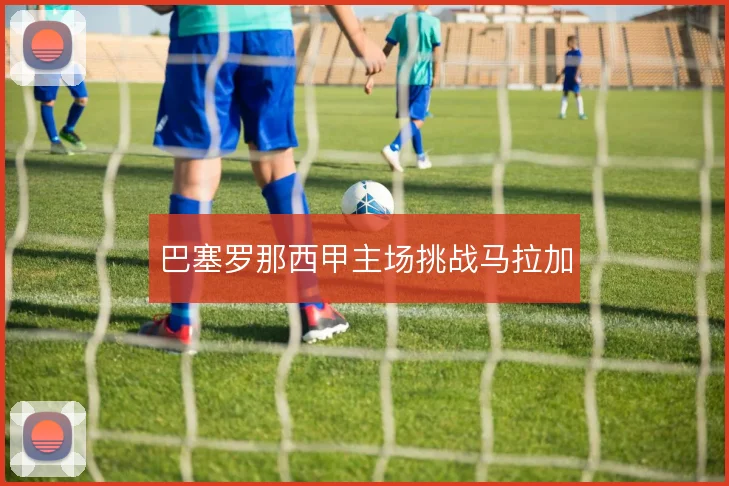 巴塞罗那西甲主场挑战马拉加