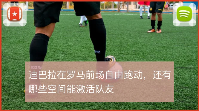 迪巴拉在罗马前场自由跑动，还有哪些空间能激活队友