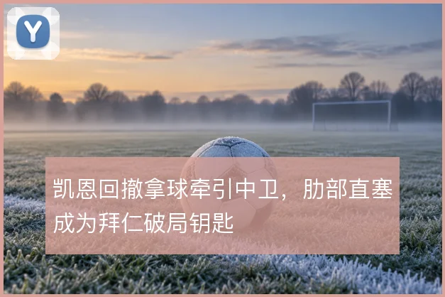 凯恩回撤拿球牵引中卫,肋部直塞成为拜仁破局钥匙