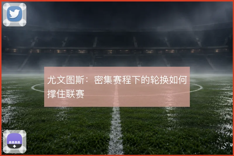 尤文图斯：密集赛程下的轮换如何撑住联赛