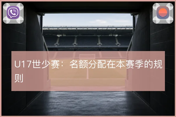 U17世少赛：名额分配在本赛季的规则