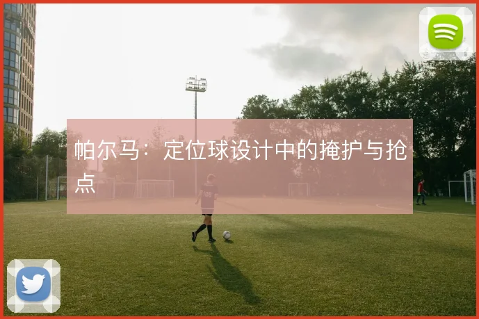 帕尔马：定位球设计中的掩护与抢点