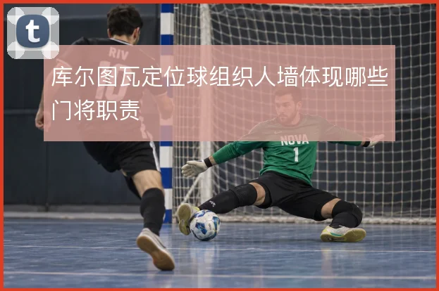 库尔图瓦定位球组织人墙体现哪些门将职责