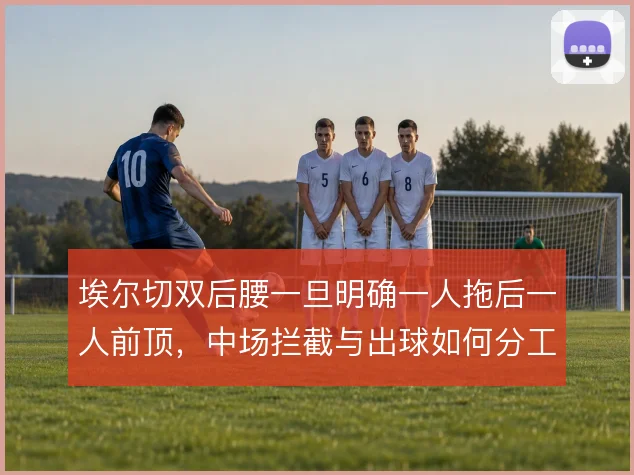 埃尔切双后腰一旦明确一人拖后一人前顶，中场拦截与出球如何分工