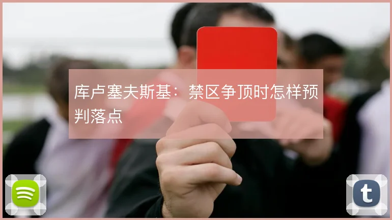 库卢塞夫斯基：禁区争顶时怎样预判落点