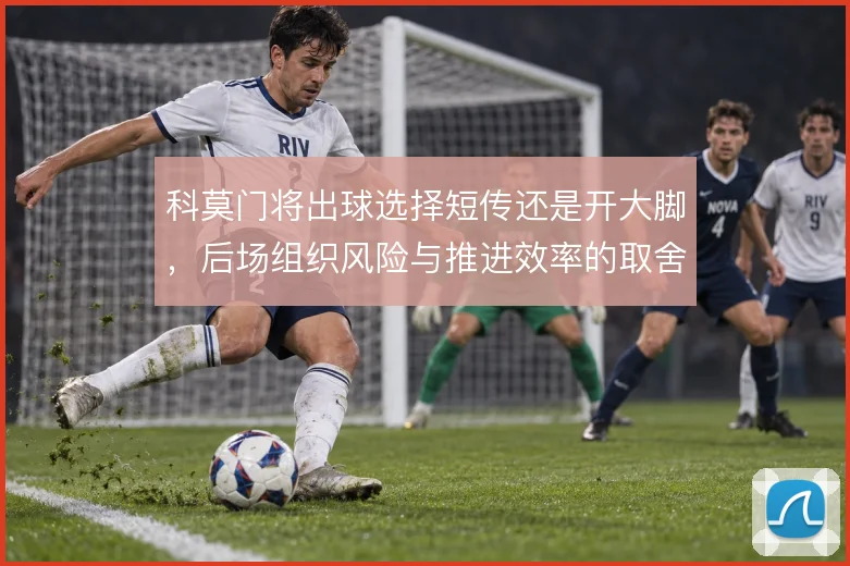 科莫门将出球选择短传还是开大脚，后场组织风险与推进效率的取舍