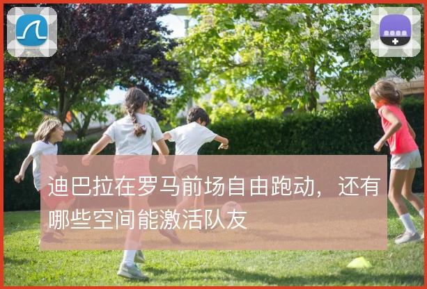 迪巴拉在罗马前场自由跑动，还有哪些空间能激活队友