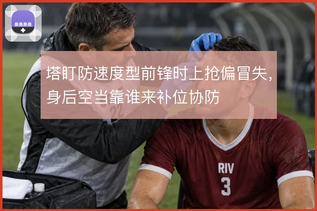 塔盯防速度型前锋时上抢偏冒失,身后空当靠谁来补位协防