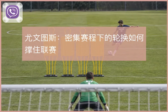 尤文图斯：密集赛程下的轮换如何撑住联赛