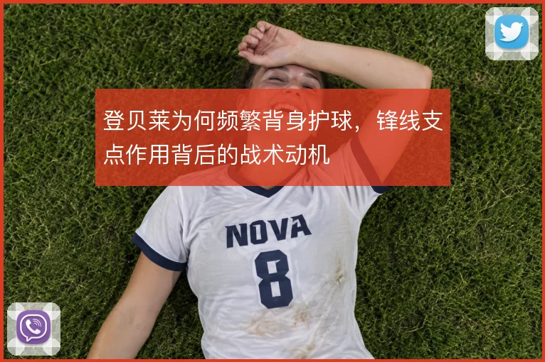 登贝莱为何频繁背身护球，锋线支点作用背后的战术动机