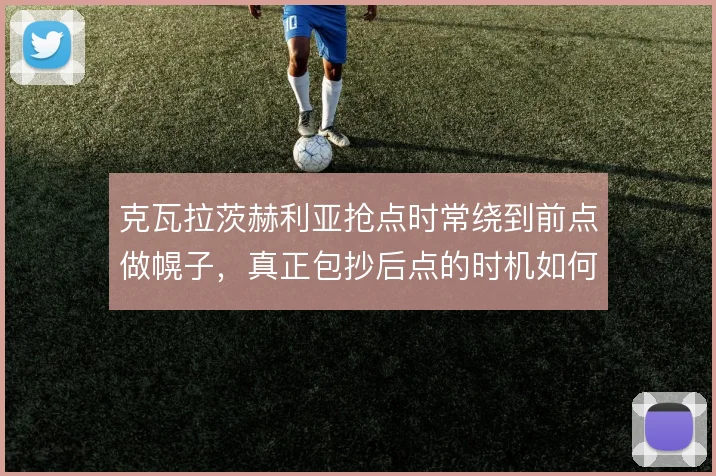 克瓦拉茨赫利亚抢点时常绕到前点做幌子,真正包抄后点的时机如何定