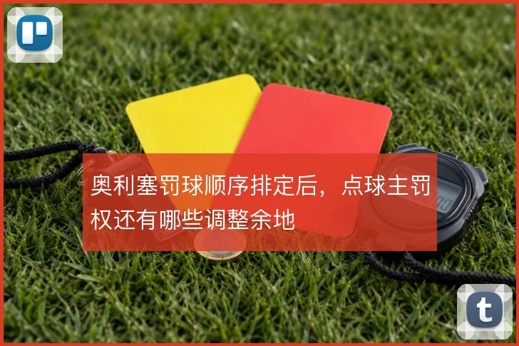 奥利塞罚球顺序排定后,点球主罚权还有哪些调整余地