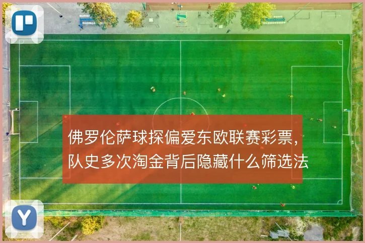 佛罗伦萨球探偏爱东欧联赛彩票，队史多次淘金背后隐藏什么筛选法则