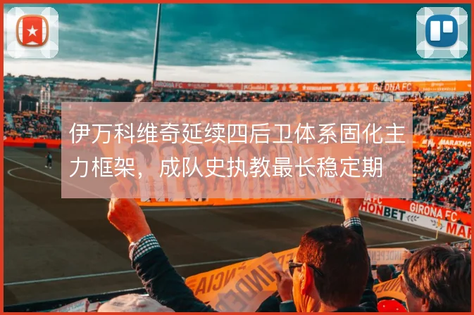 伊万科维奇延续四后卫体系固化主力框架,成队史执教最长稳定期