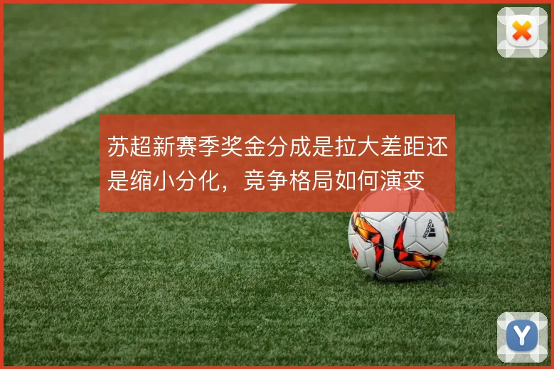 苏超新赛季奖金分成是拉大差距还是缩小分化,竞争格局如何演变
