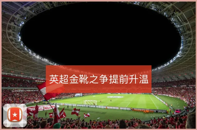 英超金靴之争提前升温