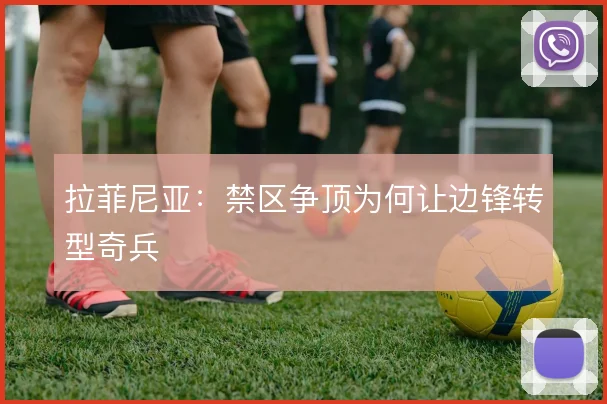 拉菲尼亚：禁区争顶为何让边锋转型奇兵
