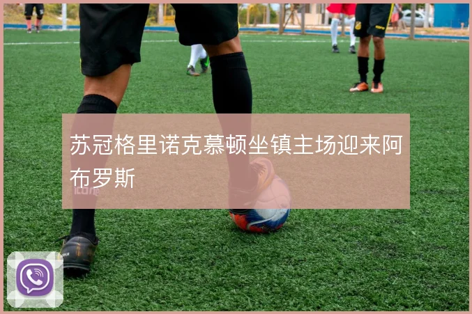 苏冠格里诺克慕顿坐镇主场迎来阿布罗斯