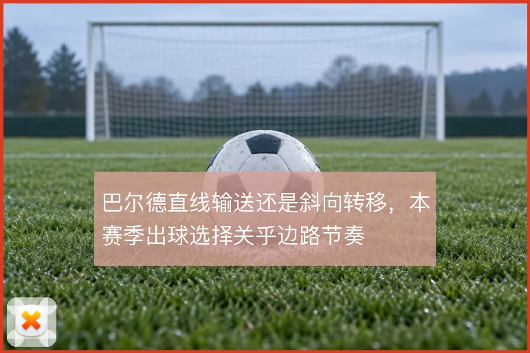 巴尔德直线输送还是斜向转移，本赛季出球选择关乎边路节奏